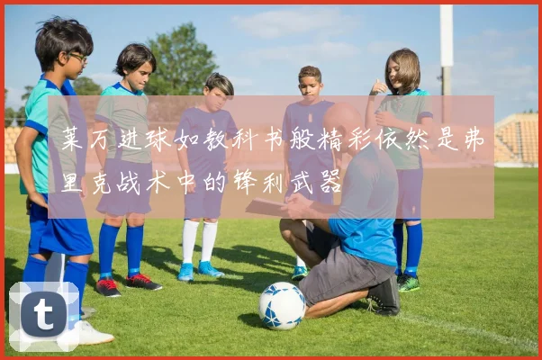 莱万进球如教科书般精彩依然是弗里克战术中的锋利武器
