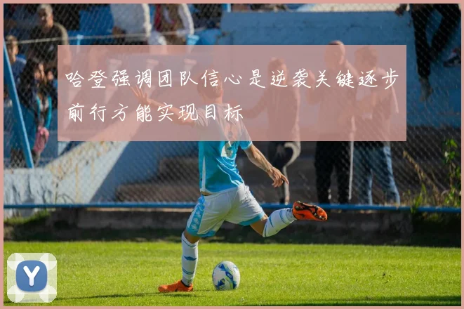 哈登强调团队信心是逆袭关键逐步前行方能实现目标