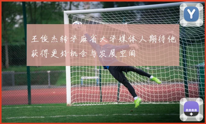 王俊杰转学麻省大学媒体人期待他获得更好机会与发展空间
