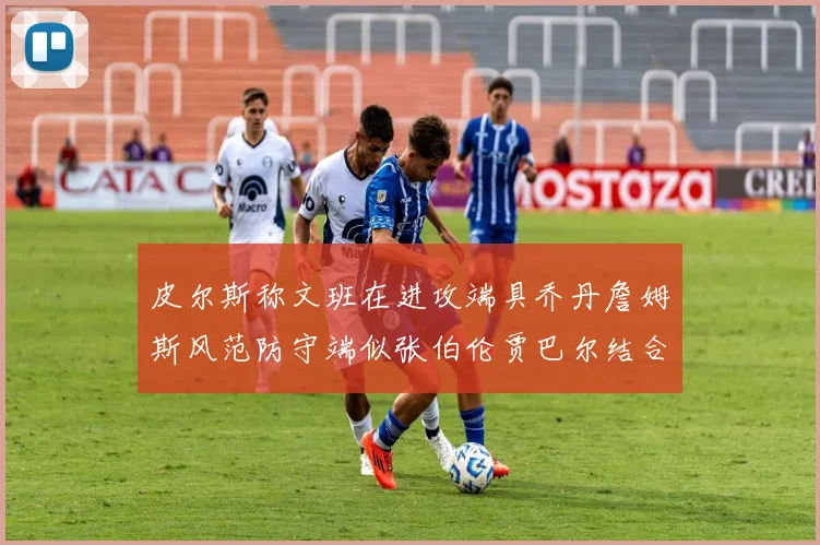 皮尔斯称文班在进攻端具乔丹詹姆斯风范防守端似张伯伦贾巴尔结合